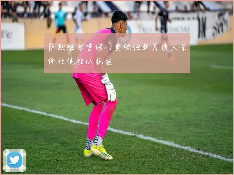 萨默维尔曾倾心曼联但新月诱人条件让他难以抗拒